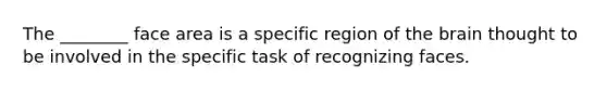 The ________ face area is a specific region of the brain thought to be involved in the specific task of recognizing faces.