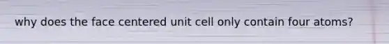 why does the face centered unit cell only contain four atoms?