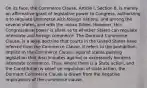 On its face, the Commerce Clause, Article I, Section 8, is merely an affirmative grant of legislative power to Congress, authorizing it to regulate commerce with foreign nations, and among the several states, and with the Indian Tribes. However, this Congressional power is silent as to whether States can regulate interstate and foreign commerce. The Dormant Commerce Clause, is a legal doctrine that courts in the United States have inferred from the Commerce Clause, it refers to the prohibition, implicit in the Commerce Clause, against states passing legislation that discriminates against or excessively burdens interstate commerce. Thus, where there is a State action, and the Constitution is silent on regulation of state action, the Dormant Commerce Clause is drawn from the negative implications of the commerce clause.