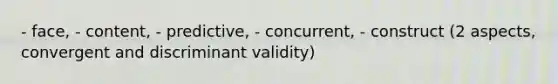 - face, - content, - predictive, - concurrent, - construct (2 aspects, convergent and discriminant validity)