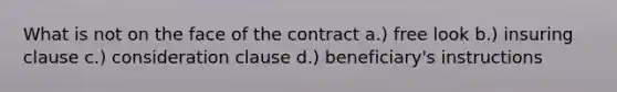 What is not on the face of the contract a.) free look b.) insuring clause c.) consideration clause d.) beneficiary's instructions