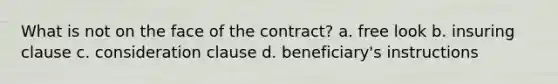 What is not on the face of the contract? a. free look b. insuring clause c. consideration clause d. beneficiary's instructions