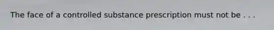 The face of a controlled substance prescription must not be . . .