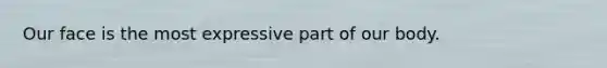 Our face is the most expressive part of our body.