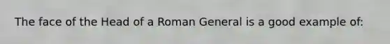 The face of the Head of a Roman General is a good example of: