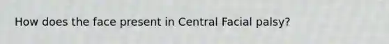 How does the face present in Central Facial palsy?