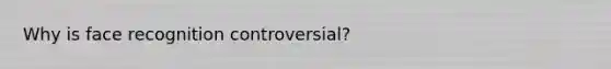 Why is face recognition controversial?