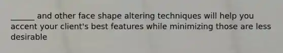______ and other face shape altering techniques will help you accent your client's best features while minimizing those are less desirable