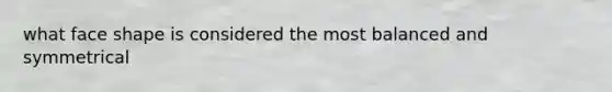 what face shape is considered the most balanced and symmetrical