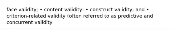 face validity; • content validity; • construct validity; and • criterion-related validity (often referred to as predictive and concurrent validity