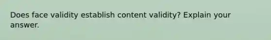 Does face validity establish content validity? Explain your answer.