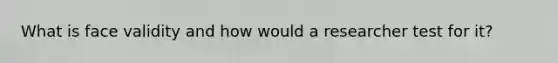 What is face validity and how would a researcher test for it?