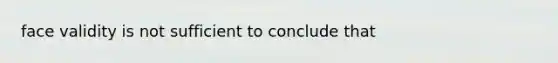 face validity is not sufficient to conclude that