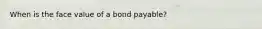 When is the face value of a bond payable?