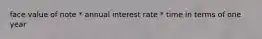 face value of note * annual interest rate * time in terms of one year