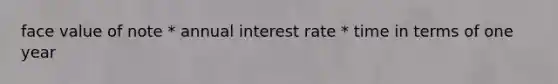 face value of note * annual interest rate * time in terms of one year