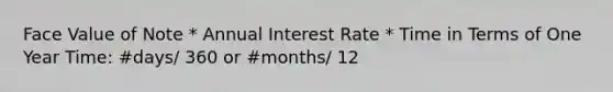 Face Value of Note * Annual Interest Rate * Time in Terms of One Year Time: #days/ 360 or #months/ 12