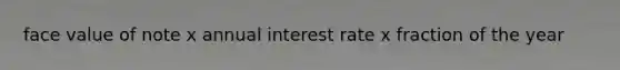 face value of note x annual interest rate x fraction of the year