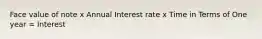 Face value of note x Annual Interest rate x Time in Terms of One year = Interest