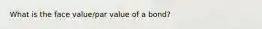 What is the face value/par value of a bond?