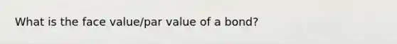 What is the face value/par value of a bond?