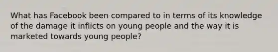 What has Facebook been compared to in terms of its knowledge of the damage it inflicts on young people and the way it is marketed towards young people?