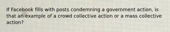 If Facebook fills with posts condemning a government action, is that an example of a crowd collective action or a mass collective action?