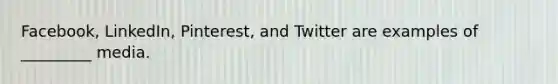 Facebook, LinkedIn, Pinterest, and Twitter are examples of _________ media.