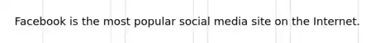 Facebook is the most popular social media site on the Internet.