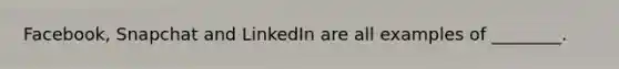 Facebook, Snapchat and LinkedIn are all examples of ________.