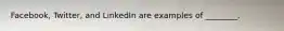 Facebook, Twitter, and LinkedIn are examples of ________.