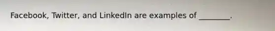 Facebook, Twitter, and LinkedIn are examples of ________.