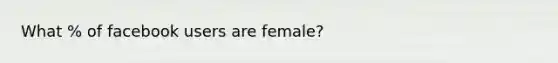 What % of facebook users are female?