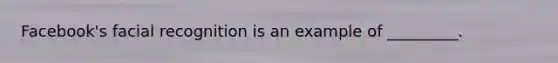 Facebook's facial recognition is an example of _________.