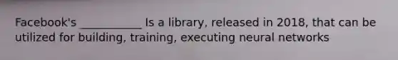 Facebook's ___________ Is a library, released in 2018, that can be utilized for building, training, executing neural networks