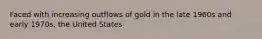 Faced with increasing outflows of gold in the late 1960s and early 1970s, the United States