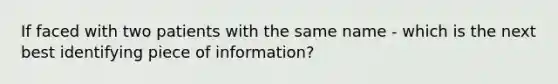 If faced with two patients with the same name - which is the next best identifying piece of information?