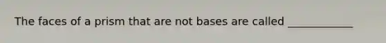 The faces of a prism that are not bases are called ____________