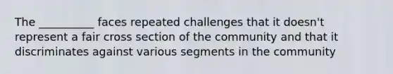 The __________ faces repeated challenges that it doesn't represent a fair cross section of the community and that it discriminates against various segments in the community