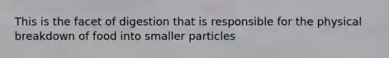 This is the facet of digestion that is responsible for the physical breakdown of food into smaller particles