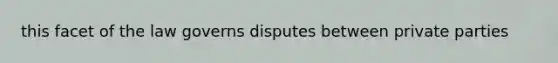 this facet of the law governs disputes between private parties