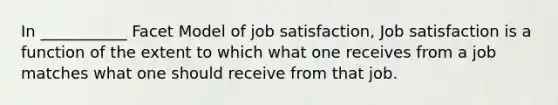 In ___________ Facet Model of job satisfaction, Job satisfaction is a function of the extent to which what one receives from a job matches what one should receive from that job.