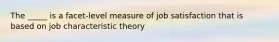 The _____ is a facet-level measure of job satisfaction that is based on job characteristic theory