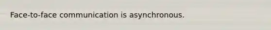 Face-to-face communication is asynchronous.