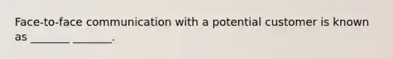 Face-to-face communication with a potential customer is known as _______ _______.