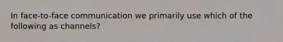 In face-to-face communication we primarily use which of the following as channels?