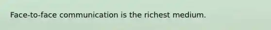 Face-to-face communication is the richest medium.