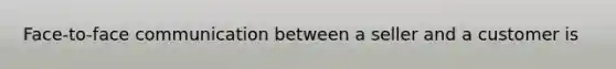 Face-to-face communication between a seller and a customer is