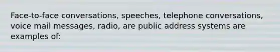 Face-to-face conversations, speeches, telephone conversations, voice mail messages, radio, are public address systems are examples of: