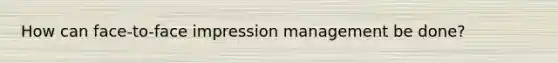 How can face-to-face impression management be done?